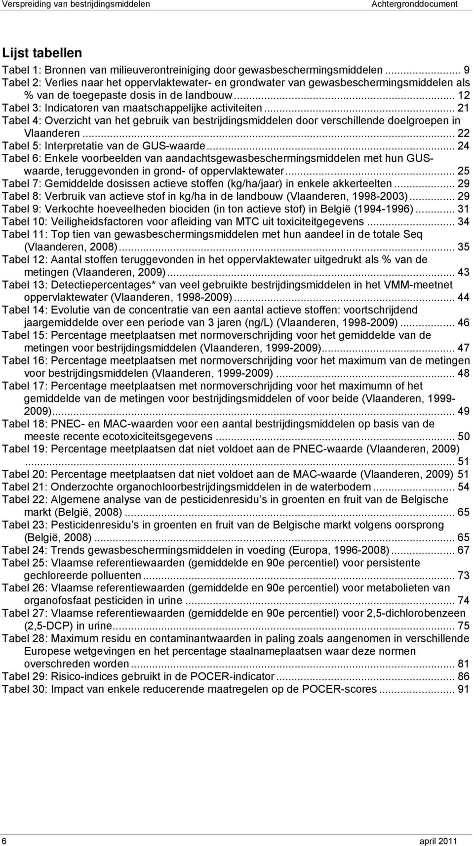 .. 21 Tabel 4: Overzicht van het gebruik van bestrijdingsmiddelen door verschillende doelgroepen in Vlaanderen... 22 Tabel 5: Interpretatie van de GUS-waarde.