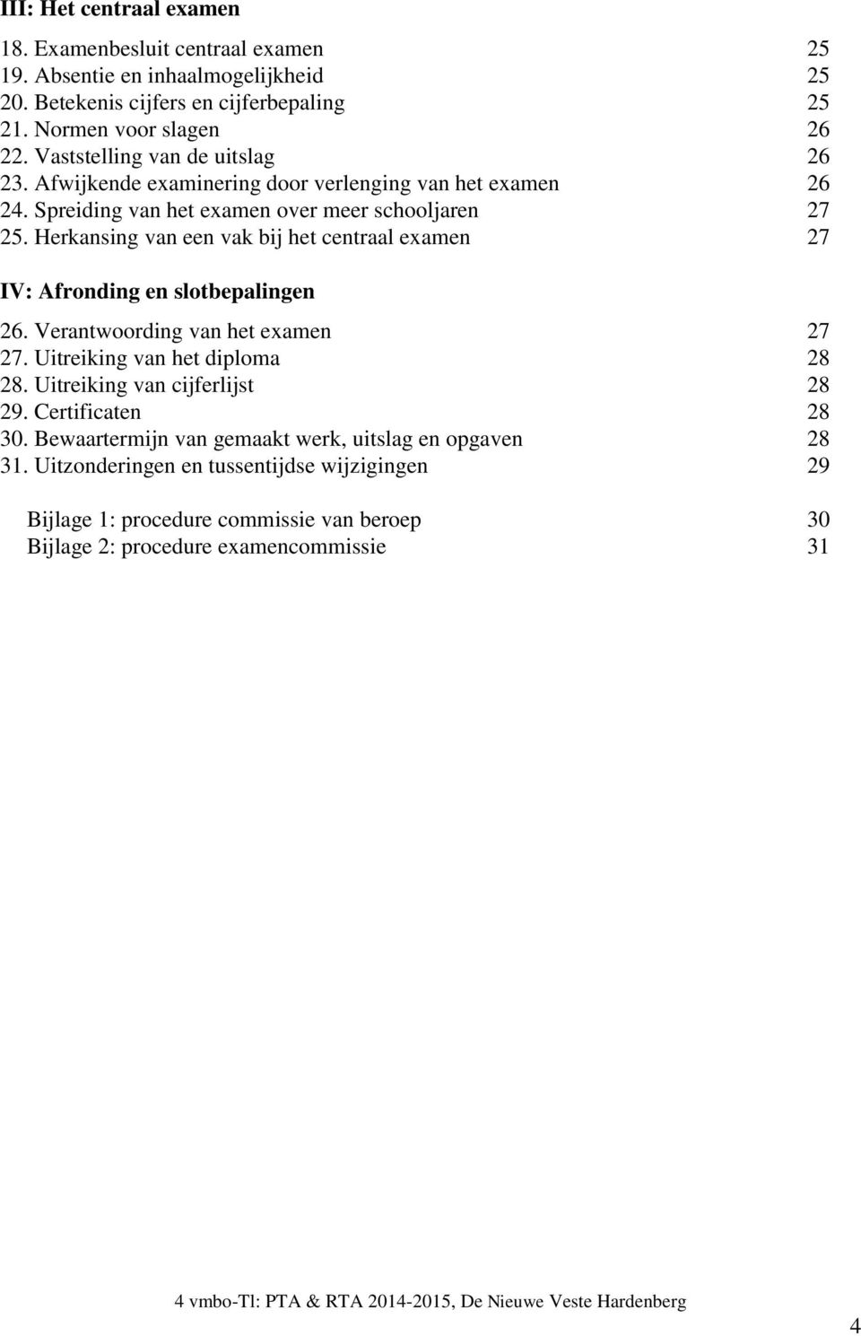 Herkansing van een vak bij het centraal examen 27 IV: Afronding en slotbepalingen 26. Verantwoording van het examen 27 27. Uitreiking van het diploma 28 28.