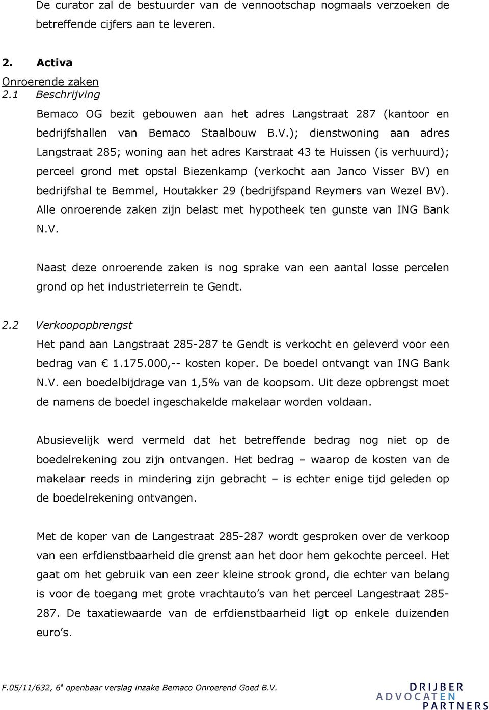 ); dienstwoning aan adres Langstraat 285; woning aan het adres Karstraat 43 te Huissen (is verhuurd); perceel grond met opstal Biezenkamp (verkocht aan Janco Visser BV) en bedrijfshal te Bemmel,