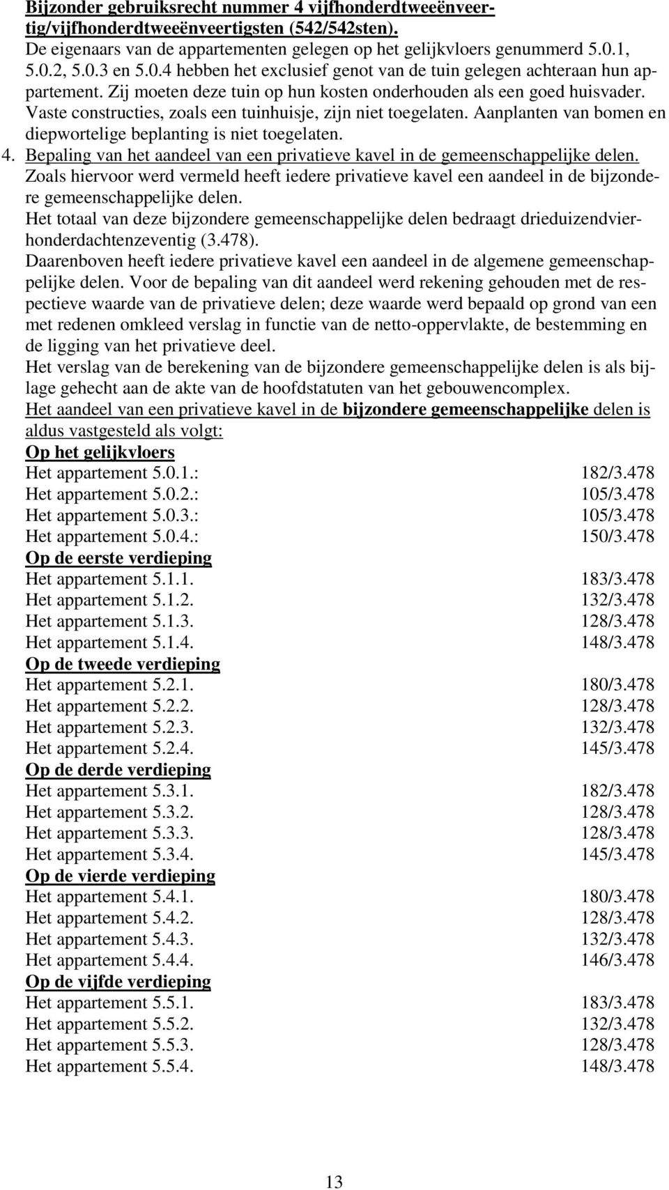 Vaste constructies, zoals een tuinhuisje, zijn niet toegelaten. Aanplanten van bomen en diepwortelige beplanting is niet toegelaten. 4.