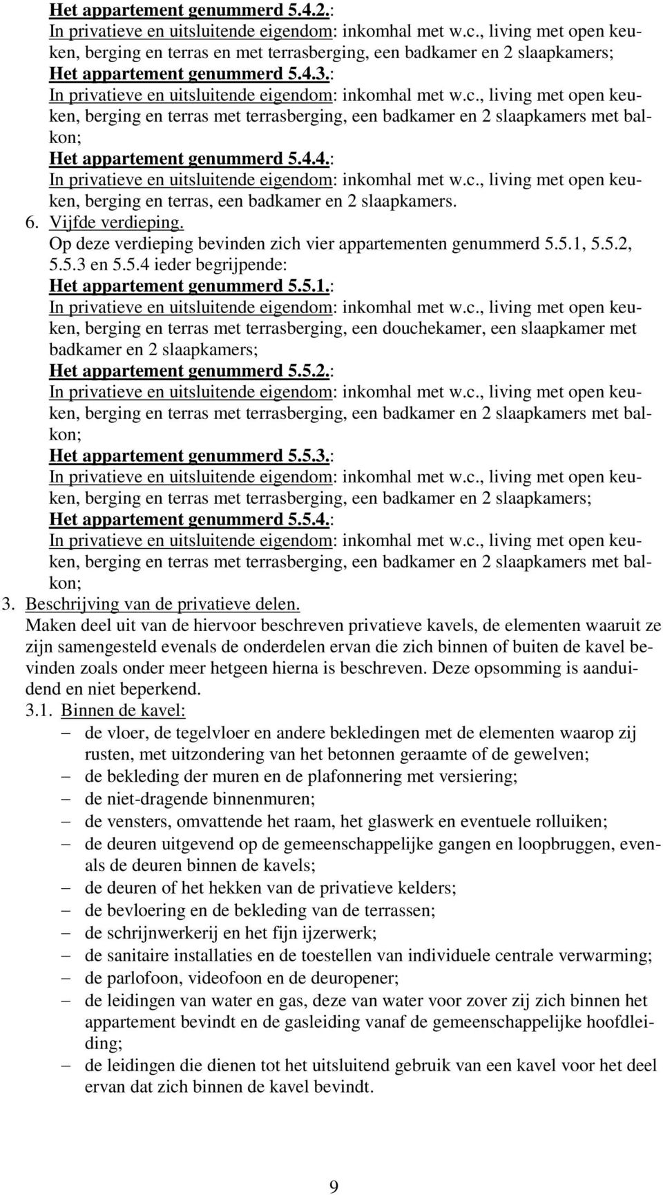 Op deze verdieping bevinden zich vier appartementen genummerd 5.5.1, 5.5.2, 5.5.3 en 5.5.4 ieder begrijpende: Het appartement genummerd 5.5.1.: berging en terras met terrasberging, een douchekamer, een slaapkamer met badkamer en 2 slaapkamers; Het appartement genummerd 5.