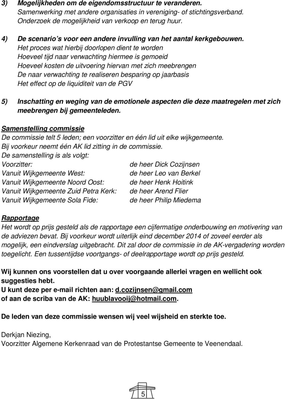 Het proces wat hierbij doorlopen dient te worden Hoeveel tijd naar verwachting hiermee is gemoeid Hoeveel kosten de uitvoering hiervan met zich meebrengen De naar verwachting te realiseren besparing