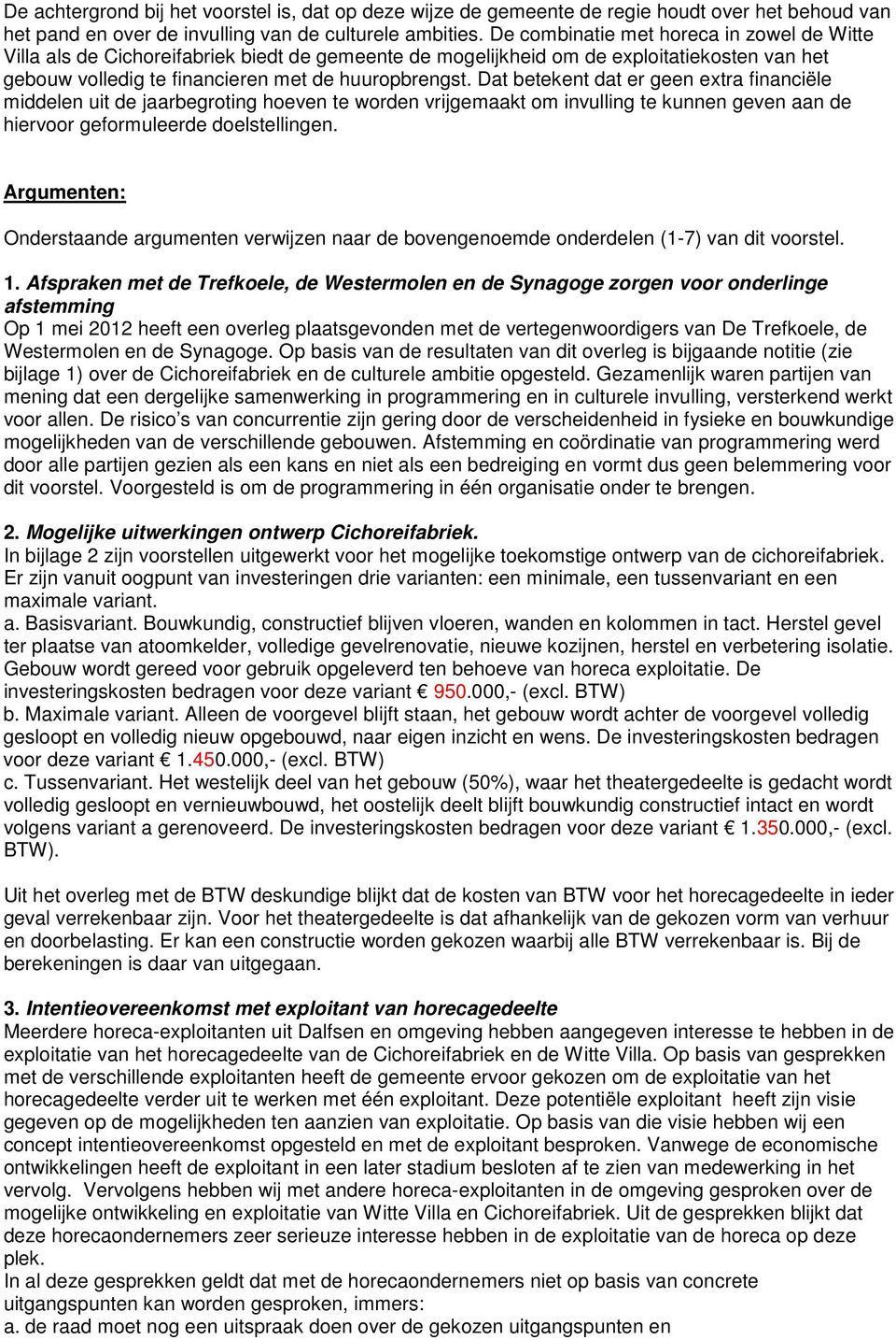 Dat betekent dat er geen extra financiële middelen uit de jaarbegroting hoeven te worden vrijgemaakt om invulling te kunnen geven aan de hiervoor geformuleerde doelstellingen.