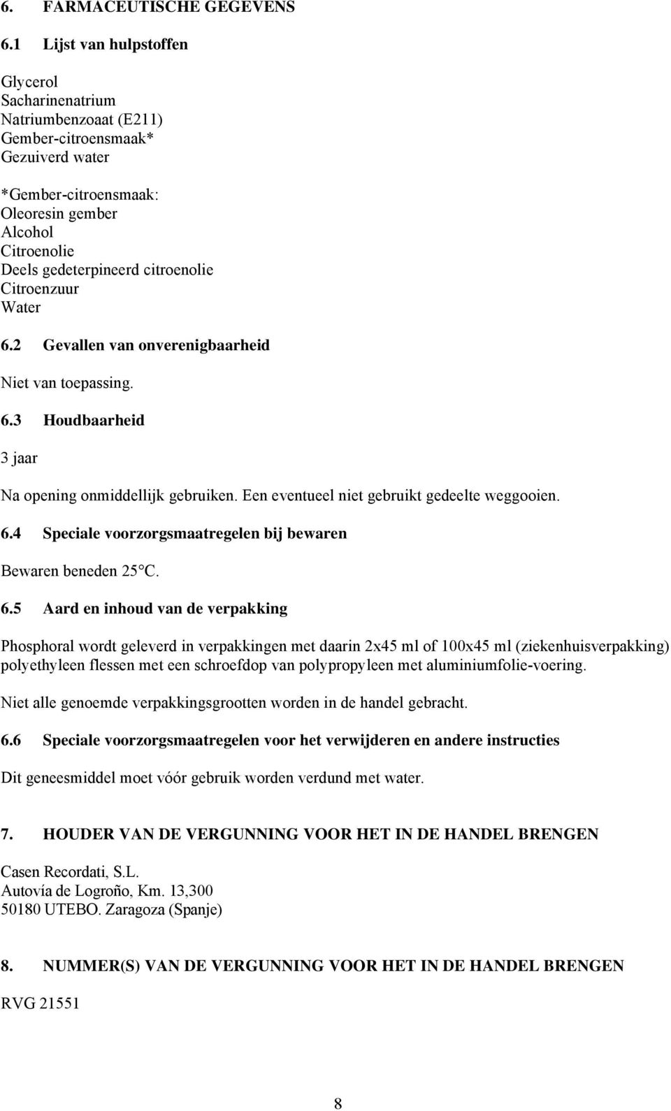 citroenolie Citroenzuur Water 6.2 Gevallen van onverenigbaarheid Niet van toepassing. 6.3 Houdbaarheid 3 jaar Na opening onmiddellijk gebruiken. Een eventueel niet gebruikt gedeelte weggooien. 6.4 Speciale voorzorgsmaatregelen bij bewaren Bewaren beneden 25 C.