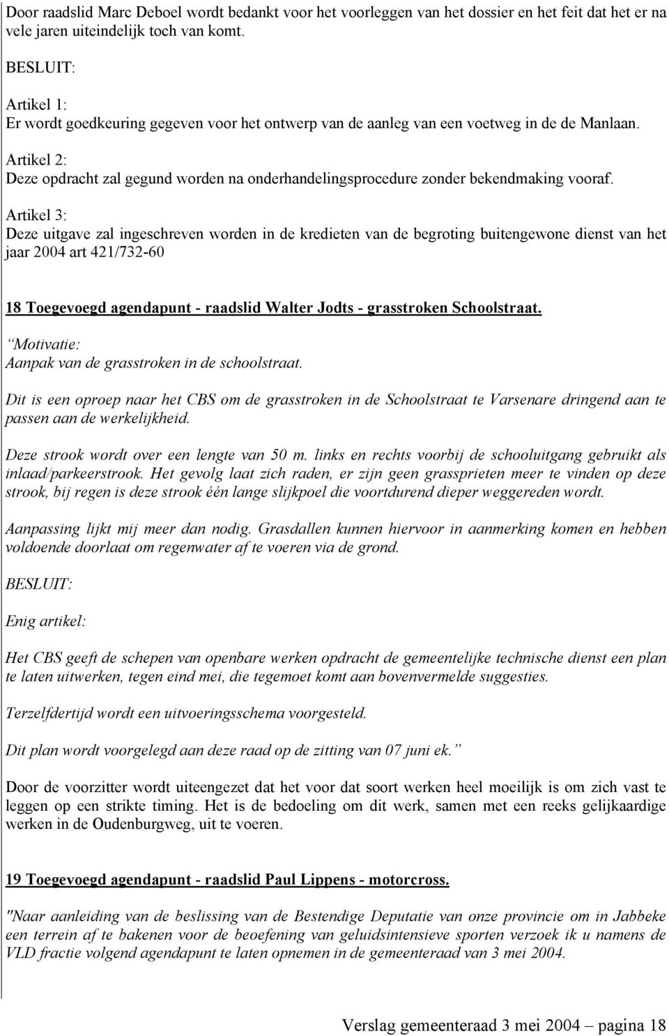 Deze uitgave zal ingeschreven worden in de kredieten van de begroting buitengewone dienst van het jaar 2004 art 421/732-60 18 Toegevoegd agendapunt - raadslid Walter Jodts - grasstroken Schoolstraat.