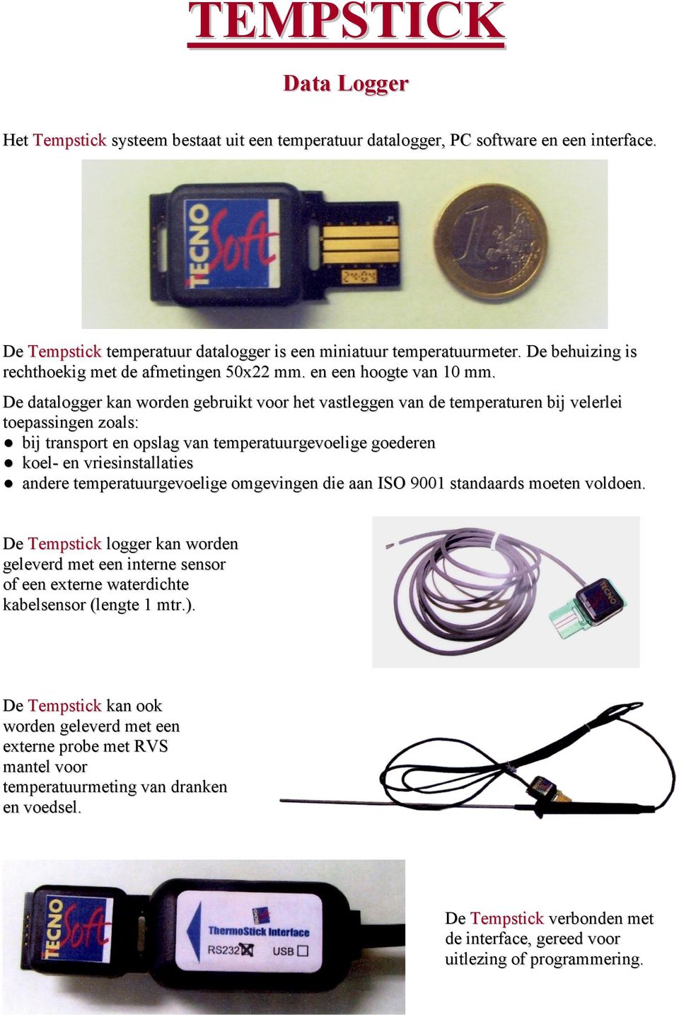 De datalogger kan worden gebruikt voor het vastleggen van de temperaturen bij velerlei toepassingen zoals: bij transport en opslag van temperatuurgevoelige goederen koel- en vriesinstallaties andere