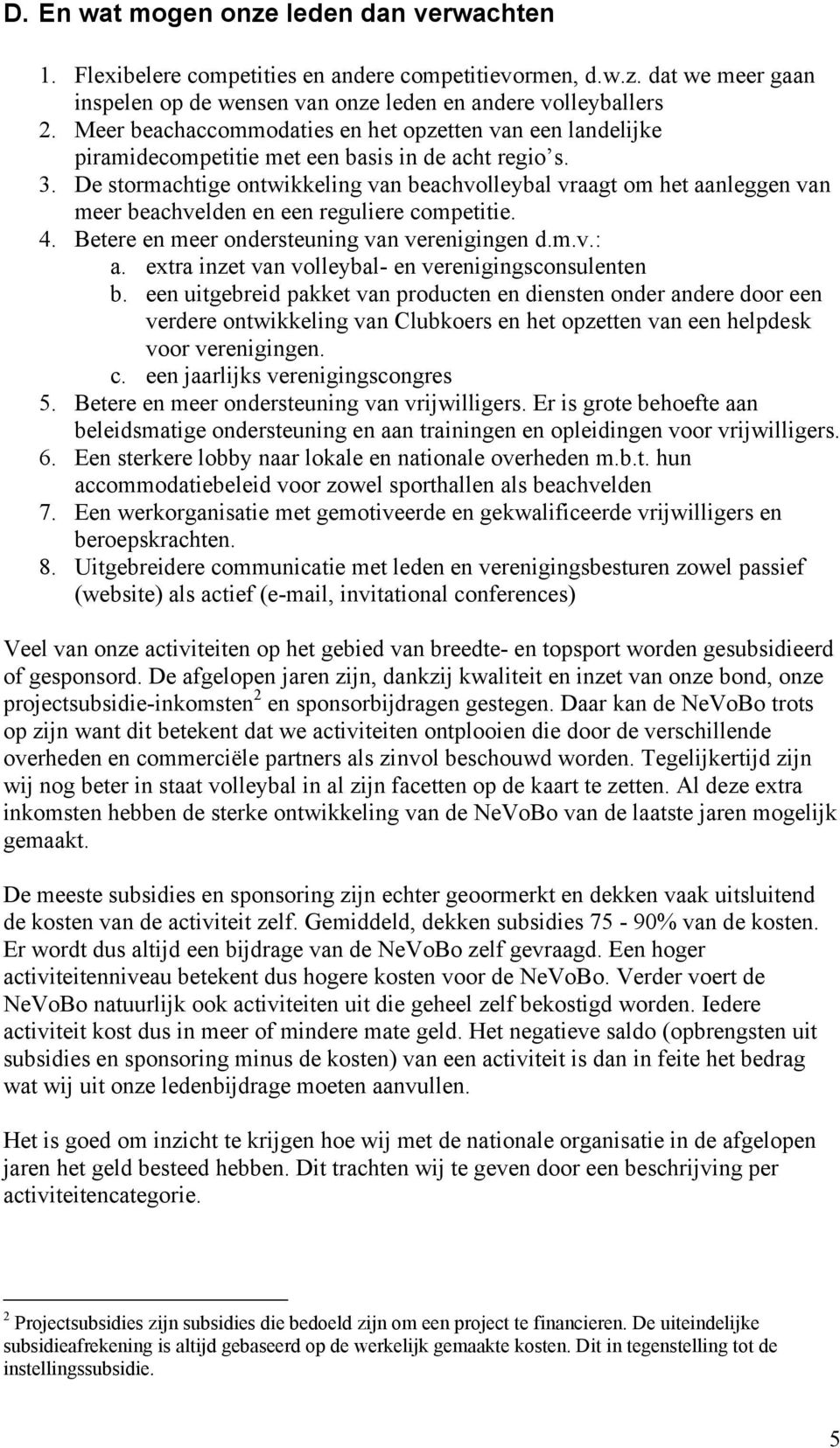 De stormachtige ontwikkeling van beachvolleybal vraagt om het aanleggen van meer beachvelden en een reguliere competitie. 4. Betere en meer ondersteuning van verenigingen d.m.v.: a.