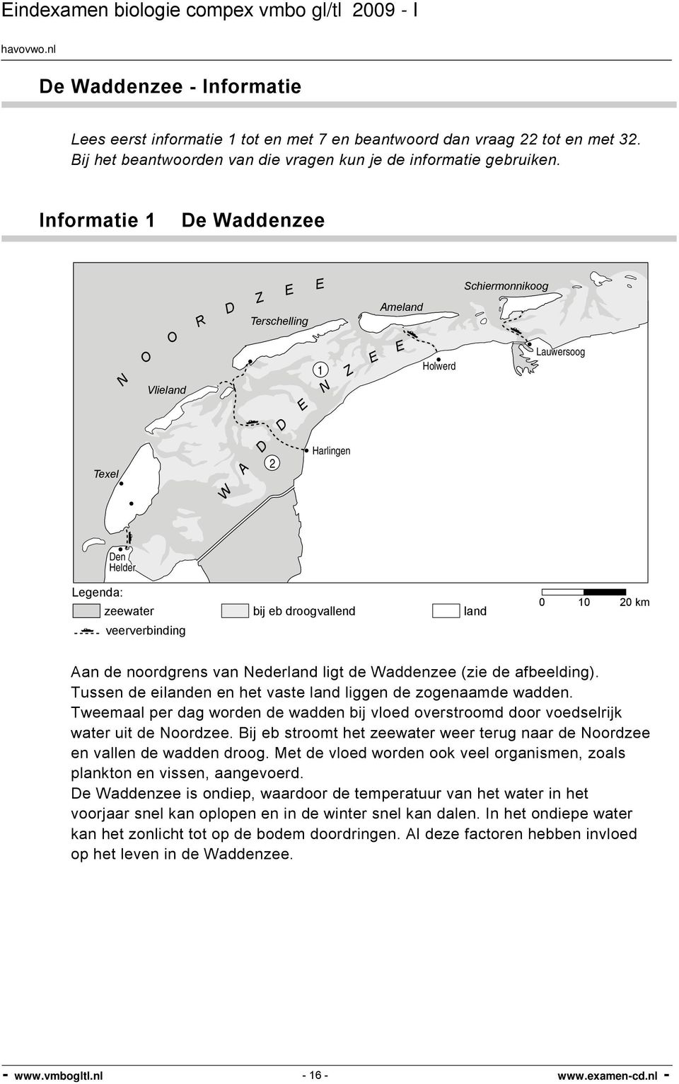 veerverbinding 0 10 20 km Aan de noordgrens van Nederland ligt de Waddenzee (zie de afbeelding). Tussen de eilanden en het vaste land liggen de zogenaamde wadden.