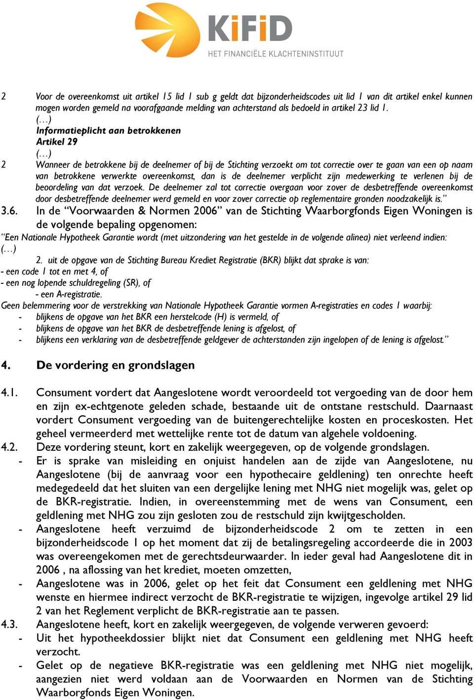 Informatieplicht aan betrokkenen Artikel 29 2 Wanneer de betrokkene bij de deelnemer of bij de Stichting verzoekt om tot correctie over te gaan van een op naam van betrokkene verwerkte overeenkomst,