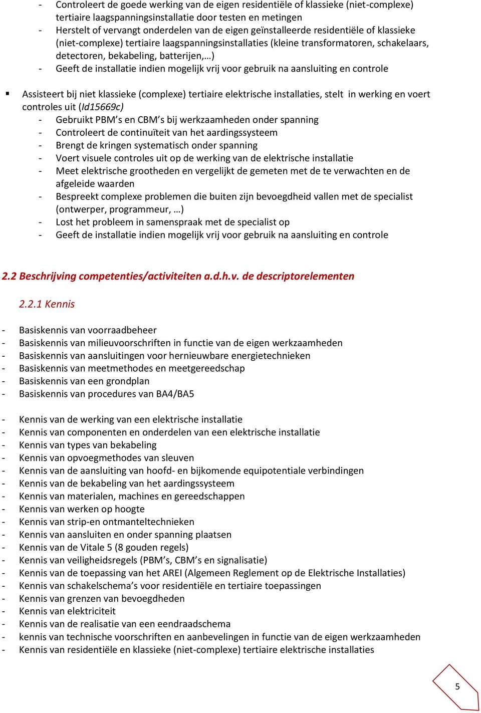 mogelijk vrij voor gebruik na aansluiting en controle Assisteert bij niet klassieke (complexe) tertiaire elektrische installaties, stelt in werking en voert controles uit (Id15669c) - Gebruikt PBM s