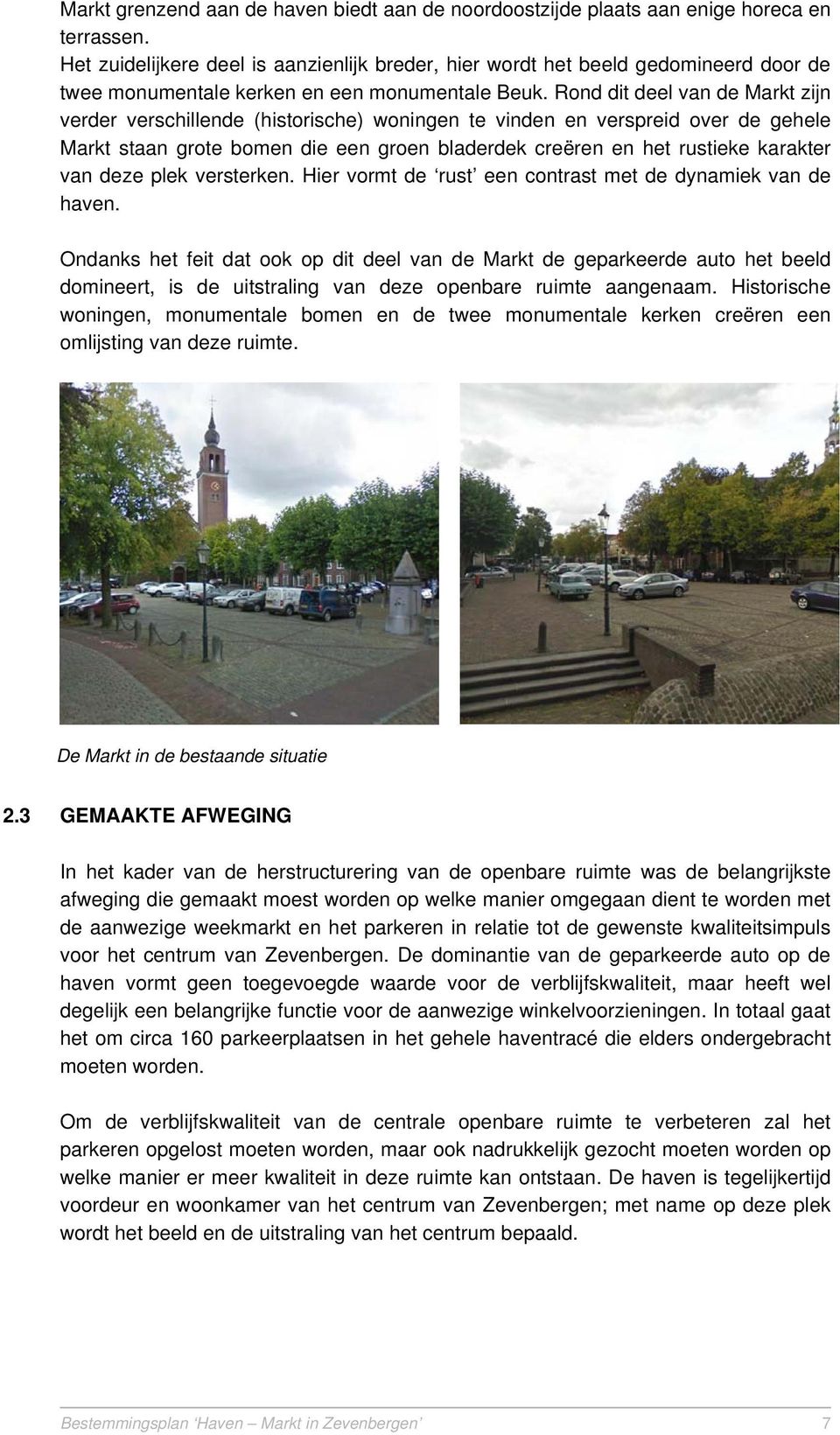 Rond dit deel van de Markt zijn verder verschillende (historische) woningen te vinden en verspreid over de gehele Markt staan grote bomen die een groen bladerdek creëren en het rustieke karakter van