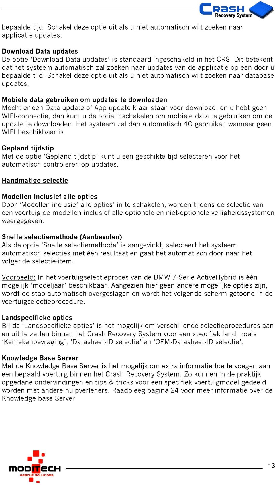 Mobiele data gebruiken om updates te downloaden Mocht er een Data update of App update klaar staan voor download, en u hebt geen WIFI-connectie, dan kunt u de optie inschakelen om mobiele data te