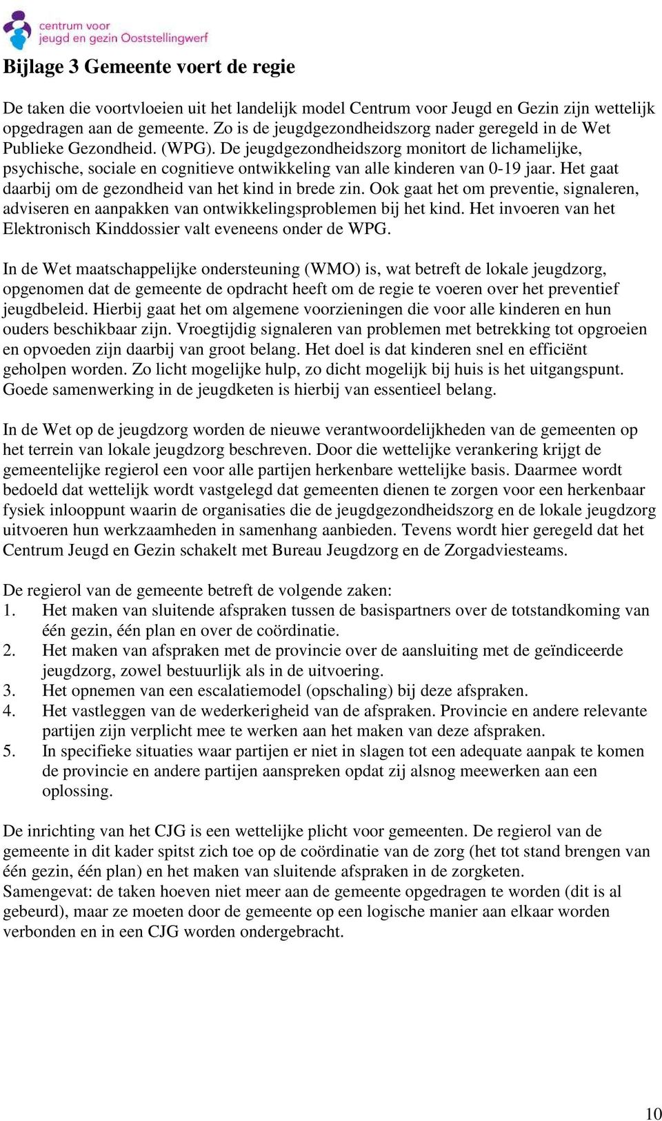 De jeugdgezondheidszorg monitort de lichamelijke, psychische, sociale en cognitieve ontwikkeling van alle kinderen van 0-19 jaar. Het gaat daarbij om de gezondheid van het kind in brede zin.