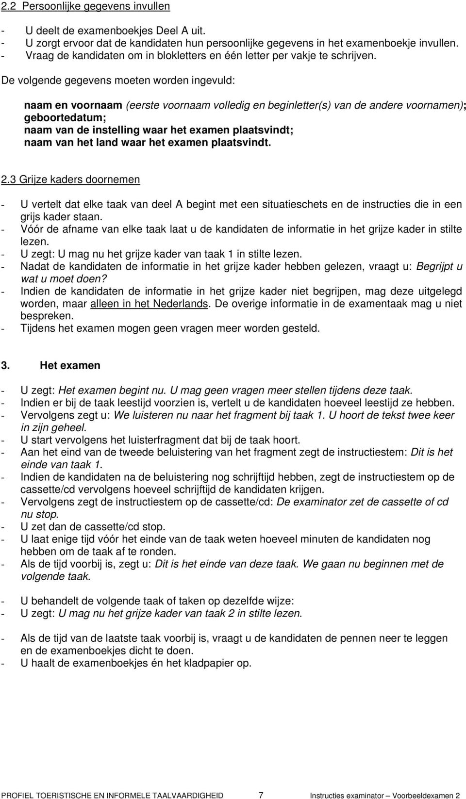 De volgende gegevens moeten worden ingevuld: naam en voornaam (eerste voornaam volledig en beginletter(s) van de andere voornamen); geboortedatum; naam van de instelling waar het examen plaatsvindt;