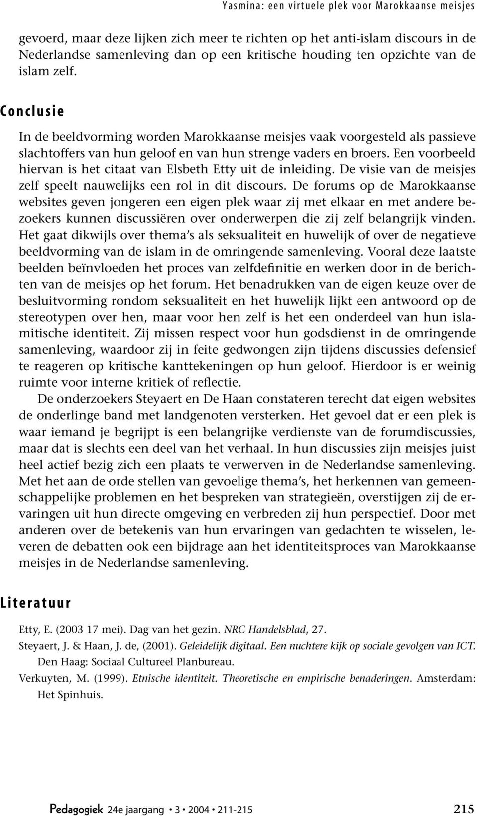 C o n c l u s i e In de beeldvorming worden Marokkaanse meisjes vaak voorgesteld als passieve slachtoffers van hun geloof en van hun strenge vaders en broers.