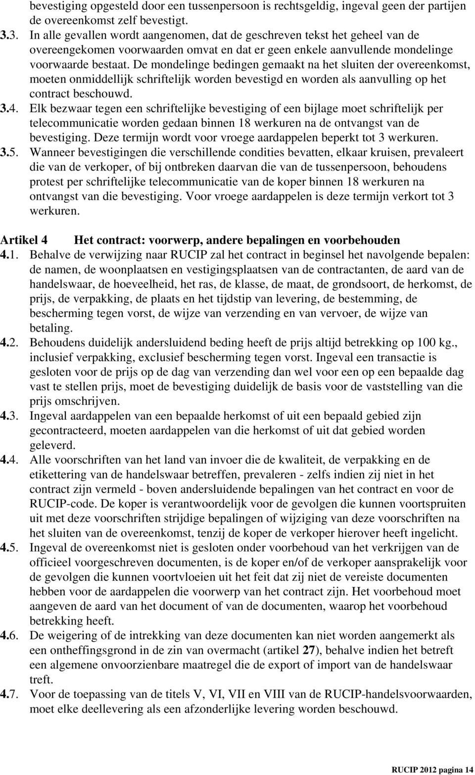 De mondelinge bedingen gemaakt na het sluiten der overeenkomst, moeten onmiddellijk schriftelijk worden bevestigd en worden als aanvulling op het contract beschouwd. 3.4.