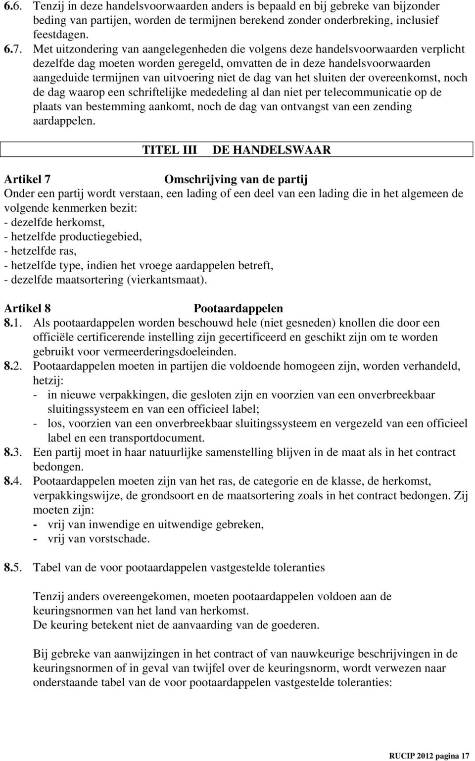 de dag van het sluiten der overeenkomst, noch de dag waarop een schriftelijke mededeling al dan niet per telecommunicatie op de plaats van bestemming aankomt, noch de dag van ontvangst van een