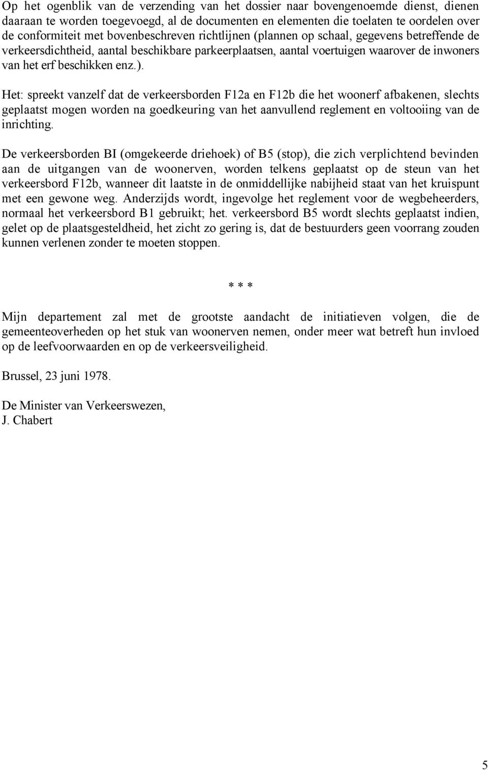 Het: spreekt vanzelf dat de verkeersborden F12a en F12b die het woonerf afbakenen, slechts geplaatst mogen worden na goedkeuring van het aanvullend reglement en voltooiing van de inrichting.