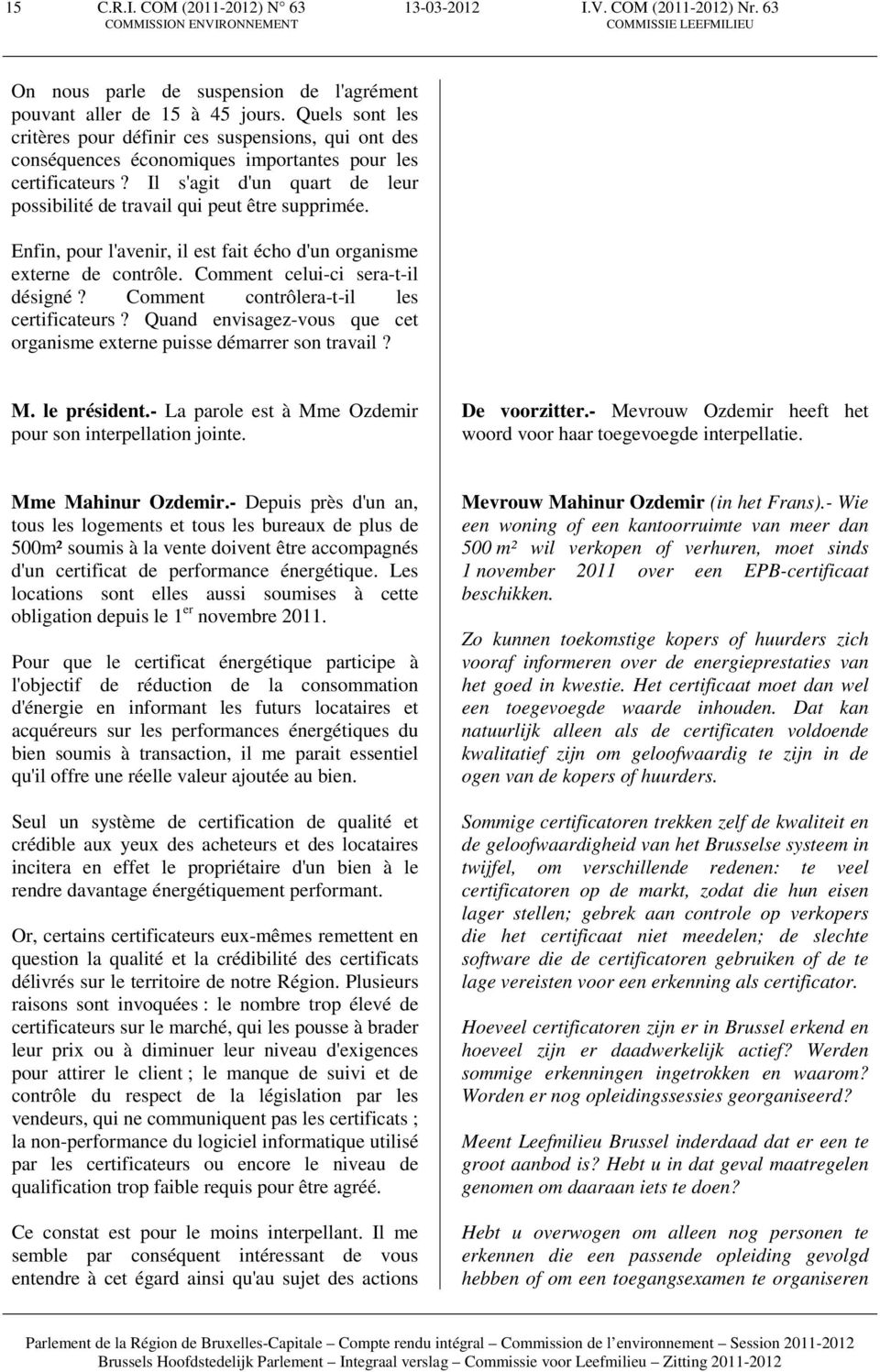 Il s'agit d'un quart de leur possibilité de travail qui peut être supprimée. Enfin, pour l'avenir, il est fait écho d'un organisme externe de contrôle. Comment celui-ci sera-t-il désigné?