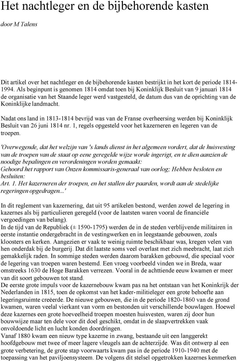 Nadat ons land in 1813-1814 bevrijd was van de Franse overheersing werden bij Koninklijk Besluit van 26 juni 1814 nr. 1, regels opgesteld voor het kazerneren en legeren van de troepen.