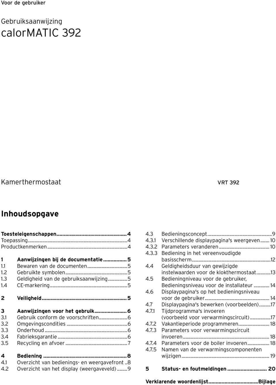 1 Gebruik conform de voorschriften...6 3.2 Omgevingscondities...6 3.3 Onderhoud...6 3.4 Fabrieksgarantie...6 3.5 Recycling en afvoer...7 4 Bediening...8 4.1 Overzicht van bedienings- en weergavefront.