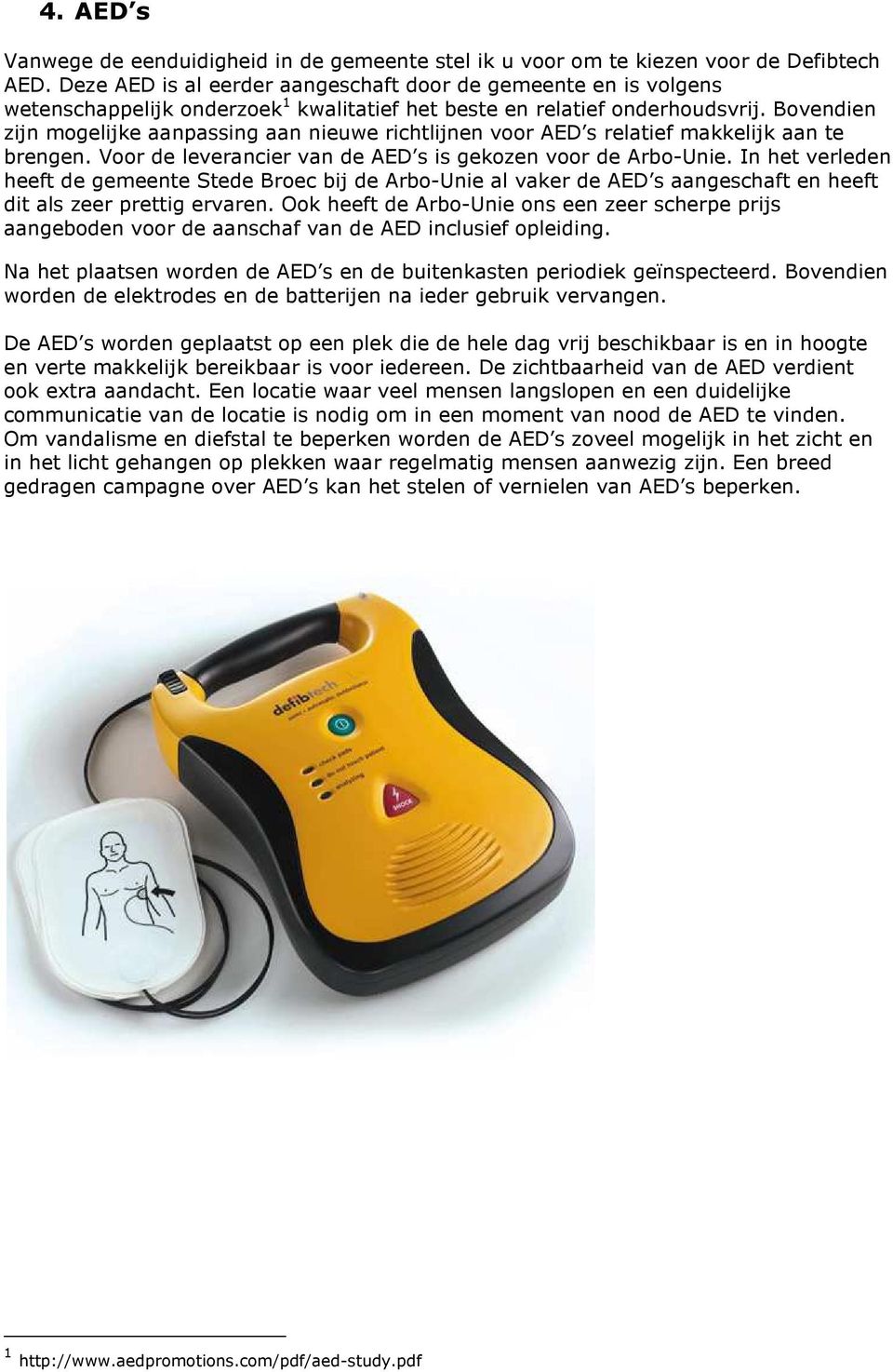 Bovendien zijn mogelijke aanpassing aan nieuwe richtlijnen voor AED s relatief makkelijk aan te brengen. Voor de leverancier van de AED s is gekozen voor de Arbo-Unie.