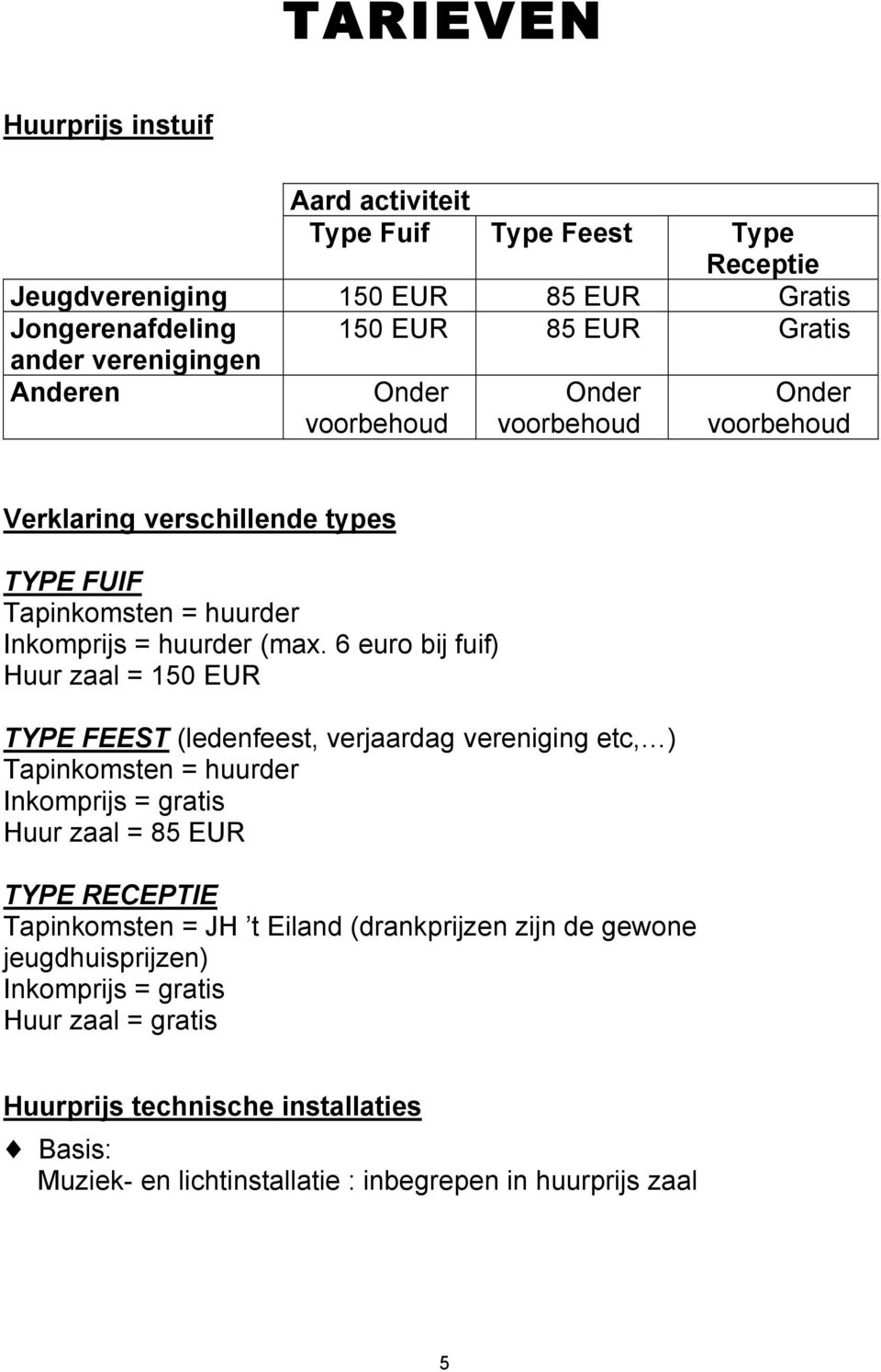 6 euro bij fuif) Huur zaal = 150 EUR TYPE FEEST (ledenfeest, verjaardag vereniging etc, ) Tapinkomsten = huurder Inkomprijs = gratis Huur zaal = 85 EUR TYPE RECEPTIE