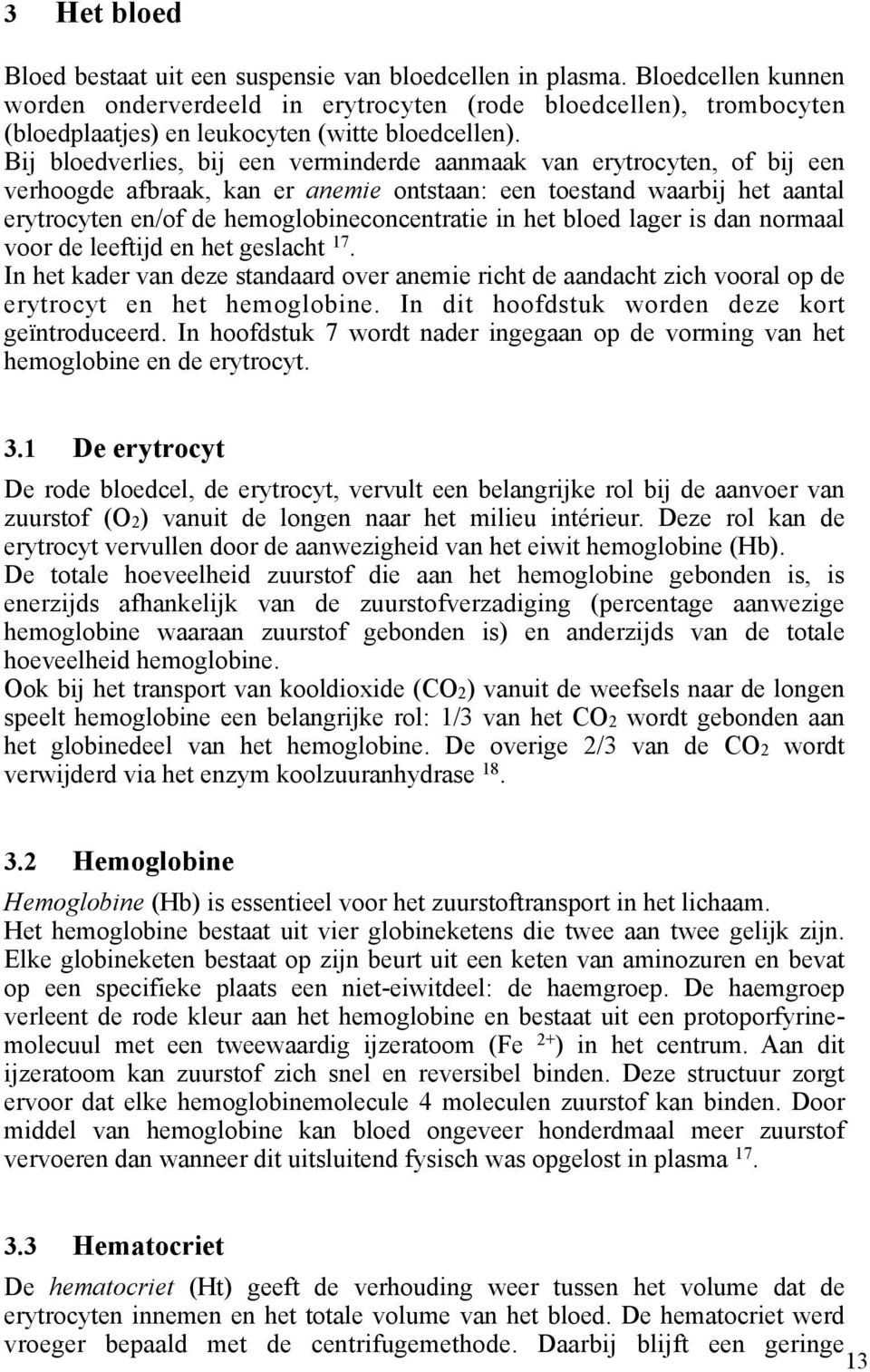 Bij bloedverlies, bij een verminderde aanmaak van erytrocyten, of bij een verhoogde afbraak, kan er anemie ontstaan: een toestand waarbij het aantal erytrocyten en/of de hemoglobineconcentratie in