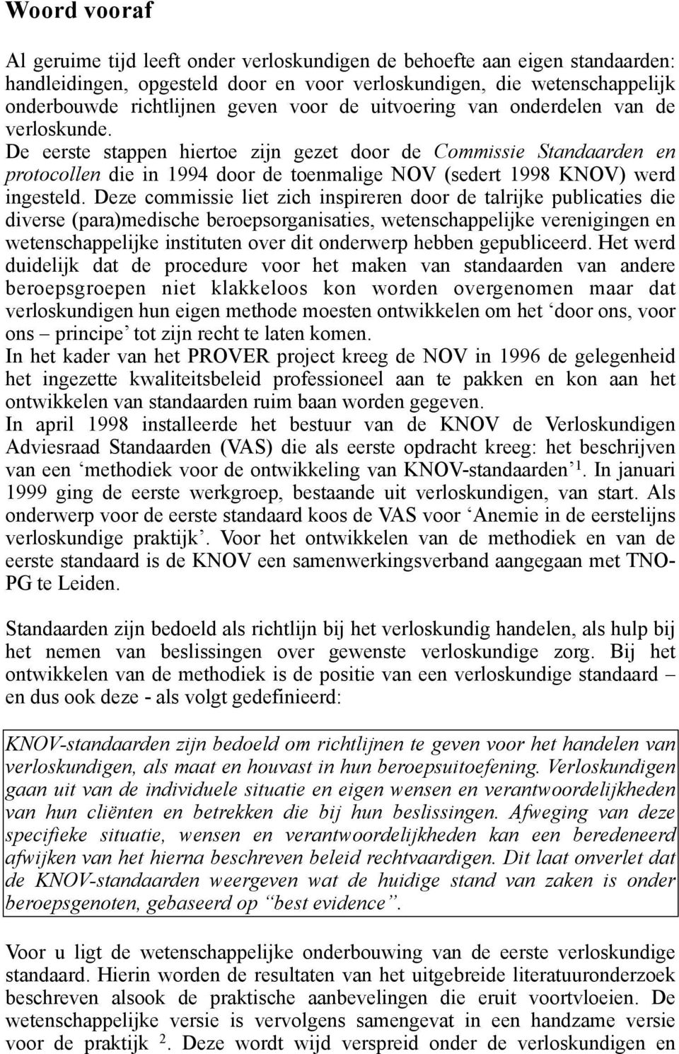 De eerste stappen hiertoe zijn gezet door de Commissie Standaarden en protocollen die in 1994 door de toenmalige NOV (sedert 1998 KNOV) werd ingesteld.