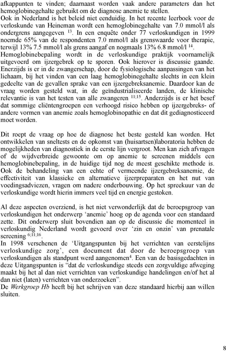 In een enquête onder 77 verloskundigen in 1999 noemde 65% van de respondenten 7.0 mmol/l als grenswaarde voor therapie, terwijl 13% 7.5 mmol/l als grens aangaf en nogmaals 13% 6.8 mmol/l 14.