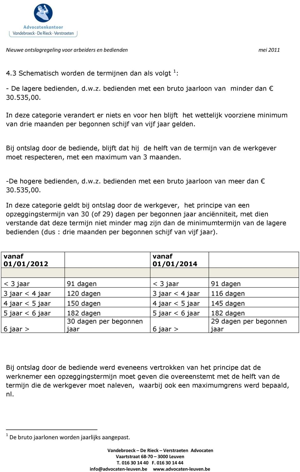 Bij ontslag door de bediende, blijft dat hij de helft van de termijn van de werkgever moet respecteren, met een maximum van 3 maanden. -De hogere bedienden, d.w.z.