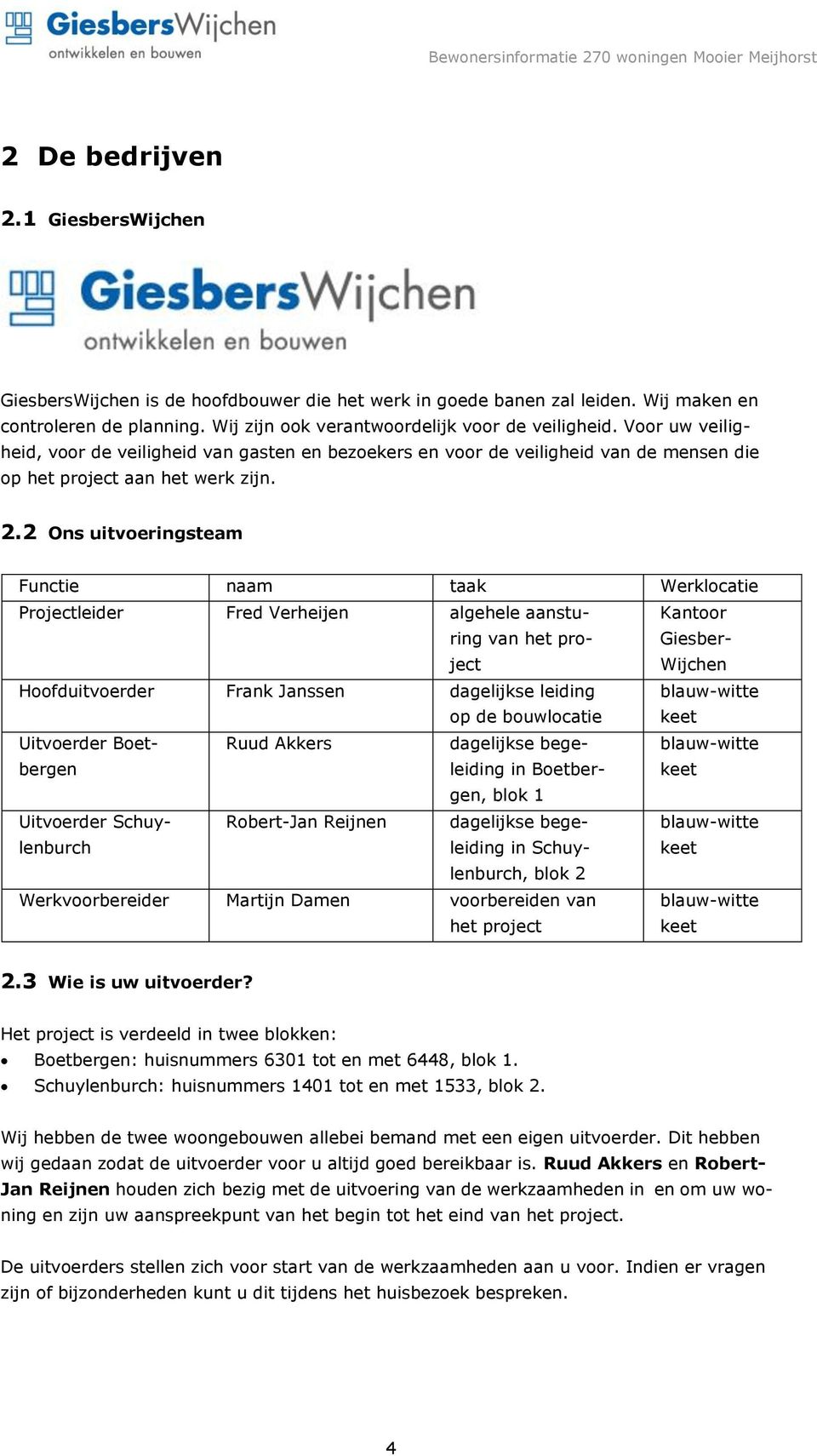 2 Ons uitvoeringsteam Functie naam taak Werklocatie Projectleider Fred Verheijen algehele aansturing van het project Kantoor Giesber- Wijchen Hoofduitvoerder Frank Janssen dagelijkse leiding op de