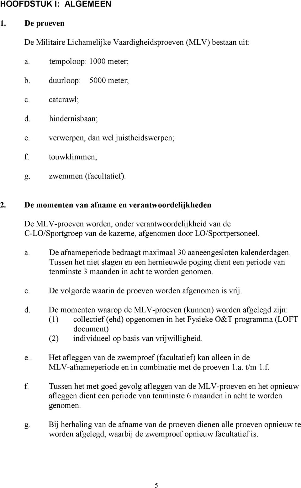 De momenten van afname en verantwoordelijkheden De MLV-proeven worden, onder verantwoordelijkheid van de C-LO/Sportgroep van de kazerne, afgenomen door LO/Sportpersoneel. a. De afnameperiode bedraagt maximaal 30 aaneengesloten kalenderdagen.