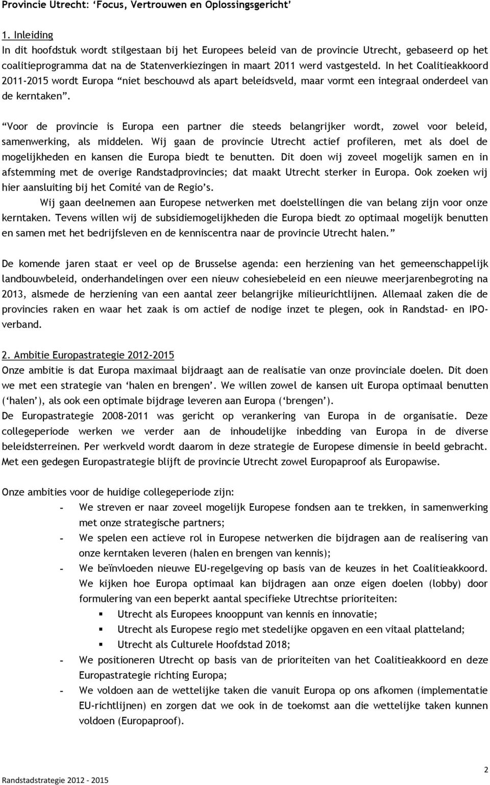 In het Coalitieakkoord 2011-2015 wordt Europa niet beschouwd als apart beleidsveld, maar vormt een integraal onderdeel van de kerntaken.