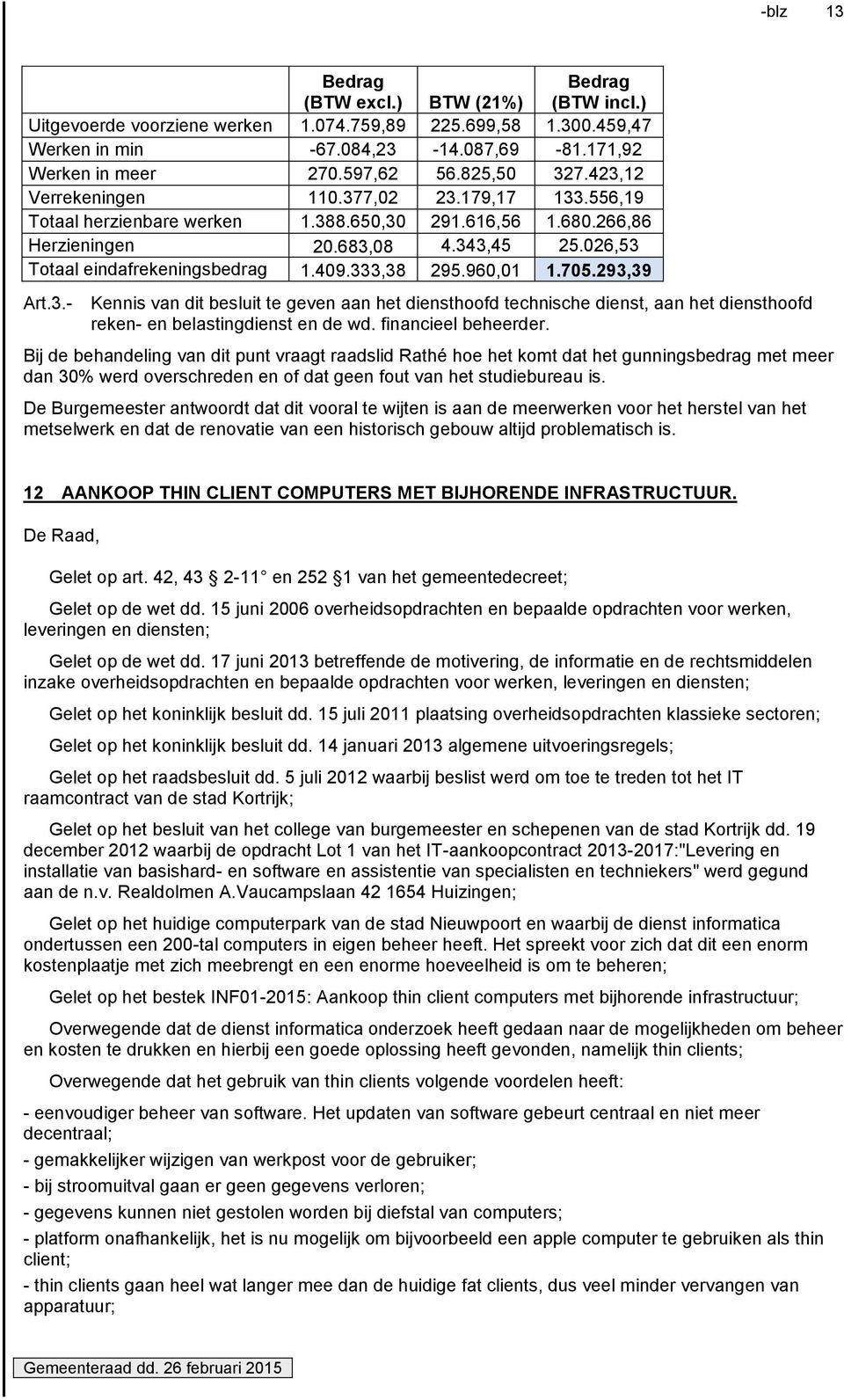 409.333,38 295.960,01 1.705.293,39 Art.3.- Kennis van dit besluit te geven aan het diensthoofd technische dienst, aan het diensthoofd reken- en belastingdienst en de wd. financieel beheerder.