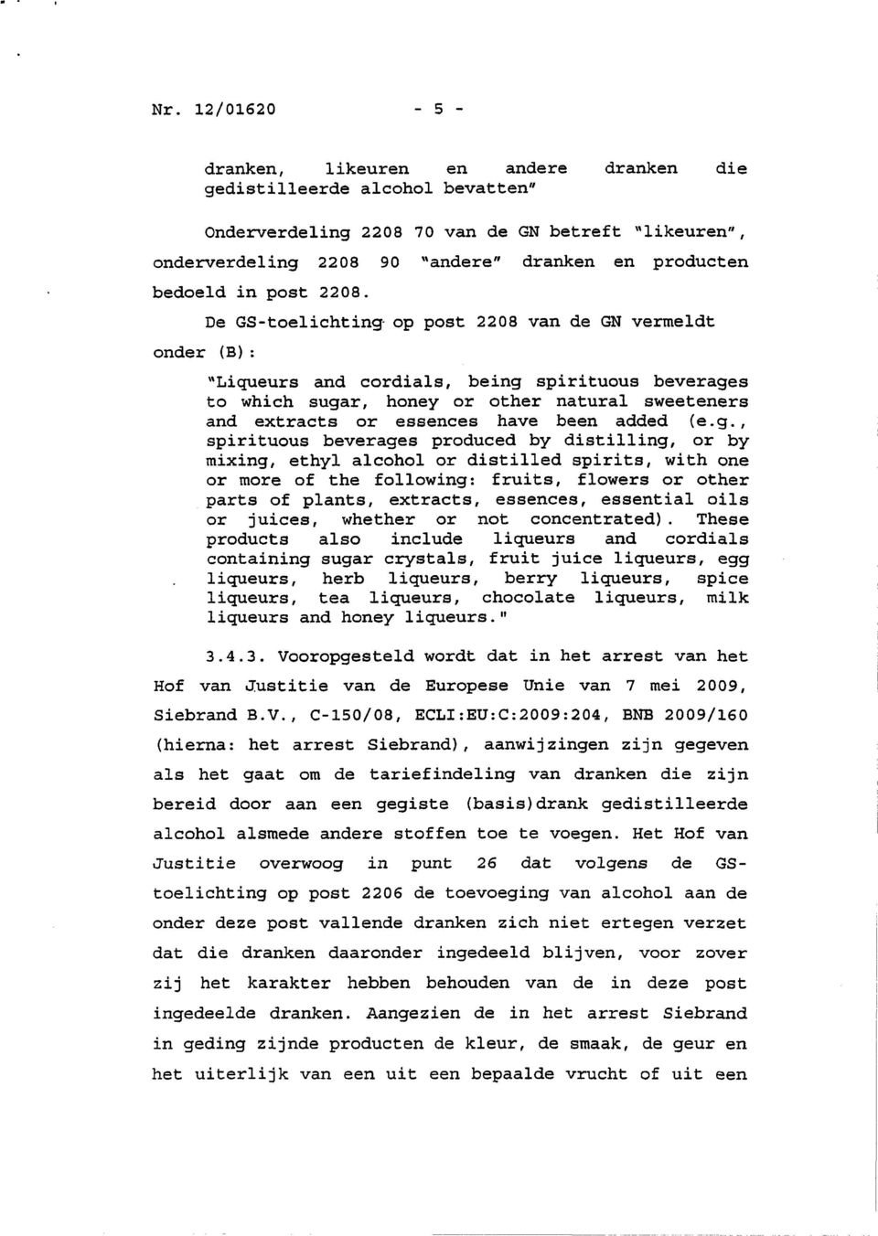 onder De GS-toelichting op post 2208 van de GN vermeldt (B): "Liqueurs and cordials, being spirituous beverages to which sugar, honey or other natura 1 sweeteners and extracts or essences have been