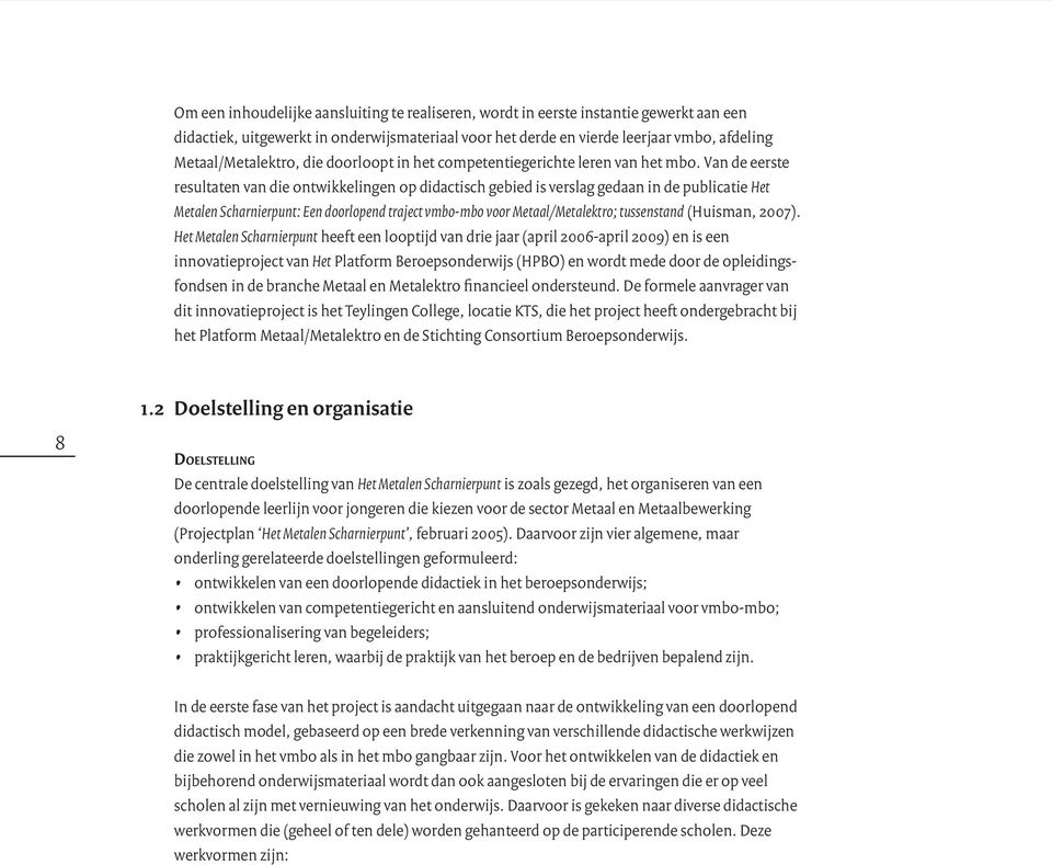 Van de eerste resultaten van die ontwikkelingen op didactisch gebied is verslag gedaan in de publicatie Het Metalen Scharnierpunt: Een doorlopend traject vmbo-mbo voor Metaal/Metalektro; tussenstand