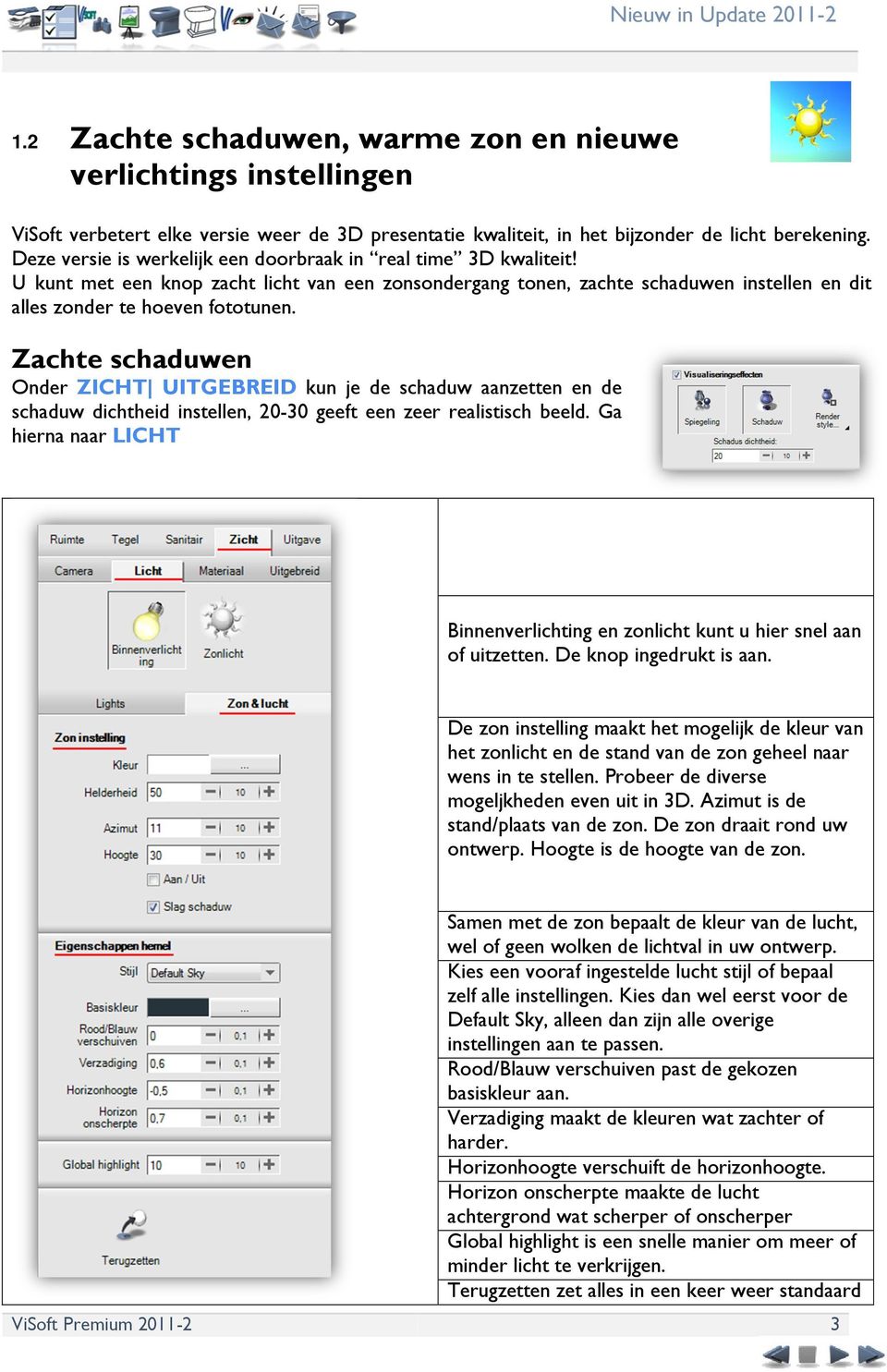 Zachte schaduwen Onder ZICHT UITGEBREID kun je de schaduw aanzetten en de schaduw dichtheid instellen, 20-30 geeft een zeer realistisch beeld.