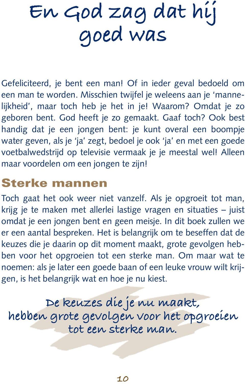 Ook best handig dat je een jongen bent: je kunt overal een boompje water geven, als je ja zegt, bedoel je ook ja en met een goede voetbalwedstrijd op televisie vermaak je je meestal wel!