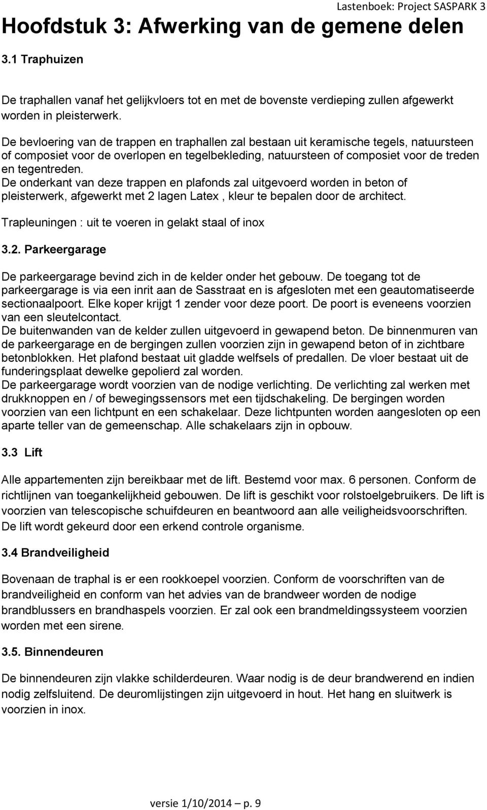 De onderkant van deze trappen en plafonds zal uitgevoerd worden in beton of pleisterwerk, afgewerkt met 2 lagen Latex, kleur te bepalen door de architect.