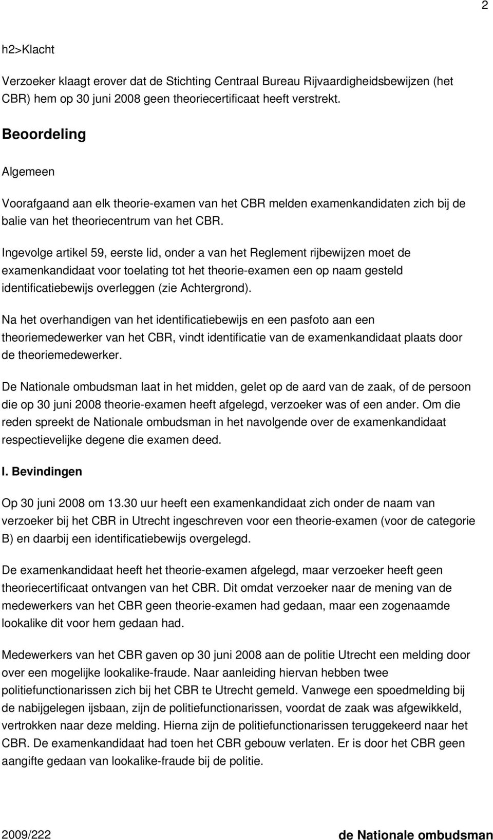 Ingevolge artikel 59, eerste lid, onder a van het Reglement rijbewijzen moet de examenkandidaat voor toelating tot het theorie-examen een op naam gesteld identificatiebewijs overleggen (zie