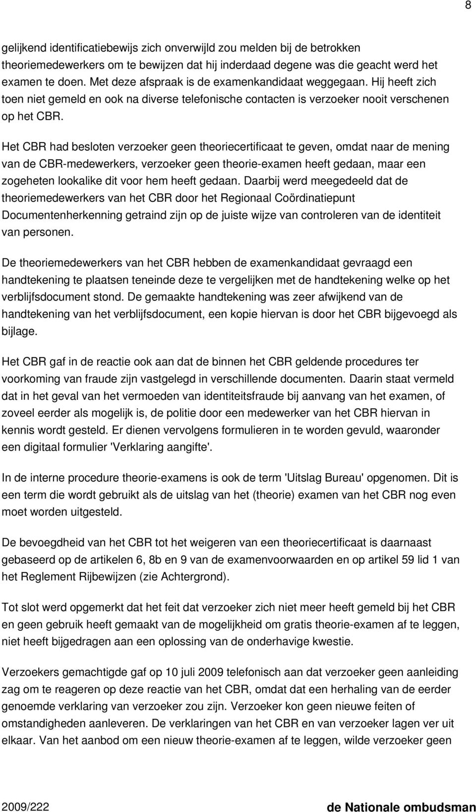 Het CBR had besloten verzoeker geen theoriecertificaat te geven, omdat naar de mening van de CBR-medewerkers, verzoeker geen theorie-examen heeft gedaan, maar een zogeheten lookalike dit voor hem