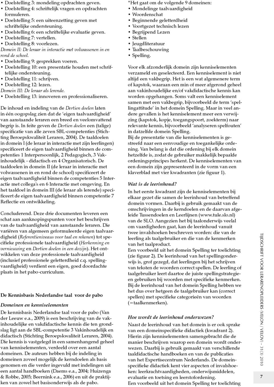 Doelstelling 9: gesprekken voeren. Doelstelling 10: een presentatie houden met schriftelijke ondersteuning. Doelstelling 11: schrijven. Doelstelling 12: lezen. Domein III: De leraar als lerende.