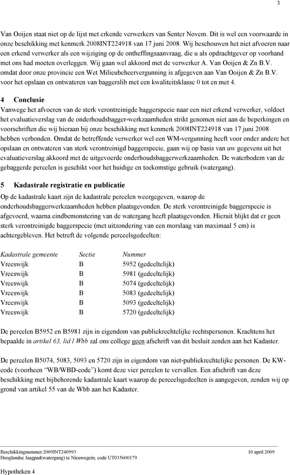 Wij gaan wel akkoord met de verwerker A. Van Ooijen & Zn B.V. omdat door onze provincie een Wet Milieubeheervergunning is afgegeven aan Van Ooijen & Zn B.V. voor het opslaan en ontwateren van baggerslib met een kwaliteitsklasse 0 tot en met 4.