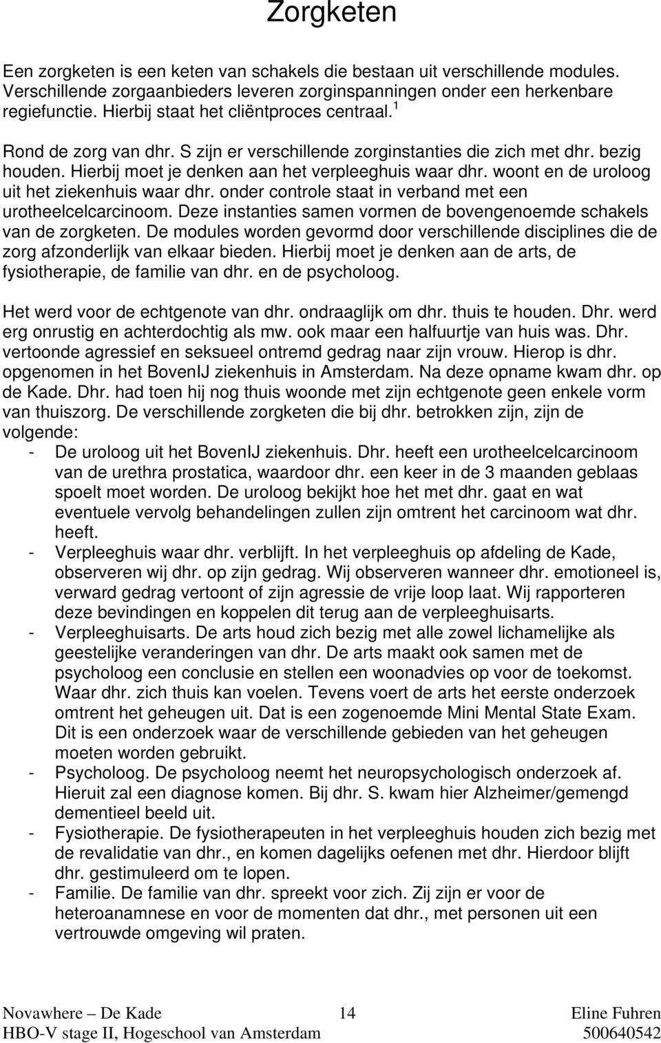 woont en de uroloog uit het ziekenhuis waar dhr. onder controle staat in verband met een urotheelcelcarcinoom. Deze instanties samen vormen de bovengenoemde schakels van de zorgketen.