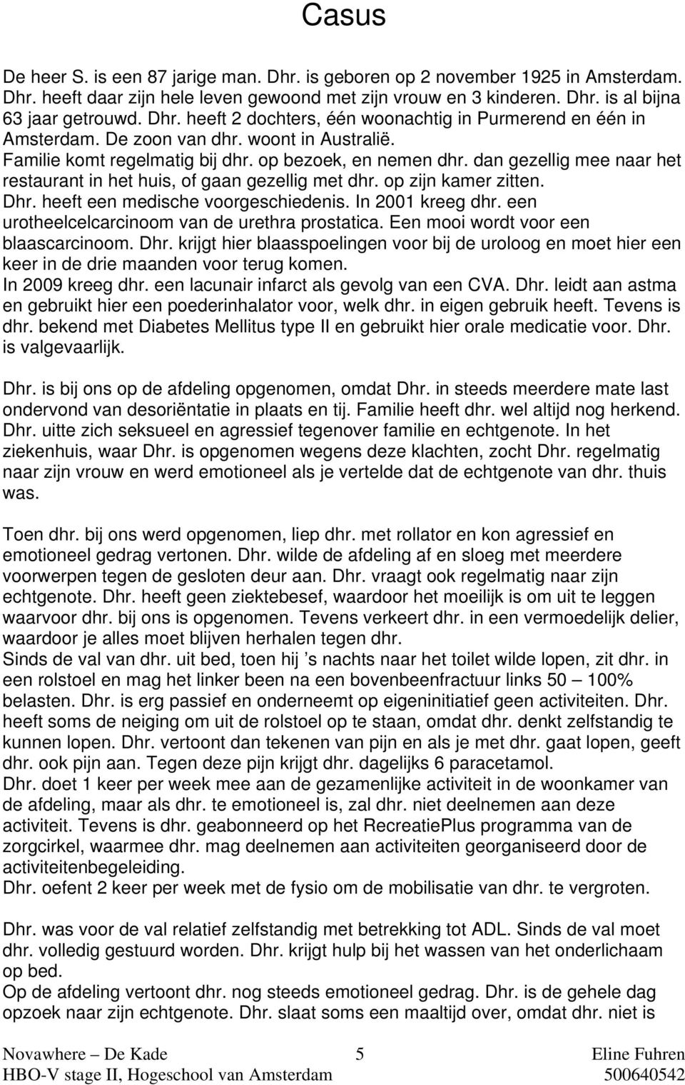 heeft een medische voorgeschiedenis. In 2001 kreeg dhr. een urotheelcelcarcinoom van de urethra prostatica. Een mooi wordt voor een blaascarcinoom. Dhr.