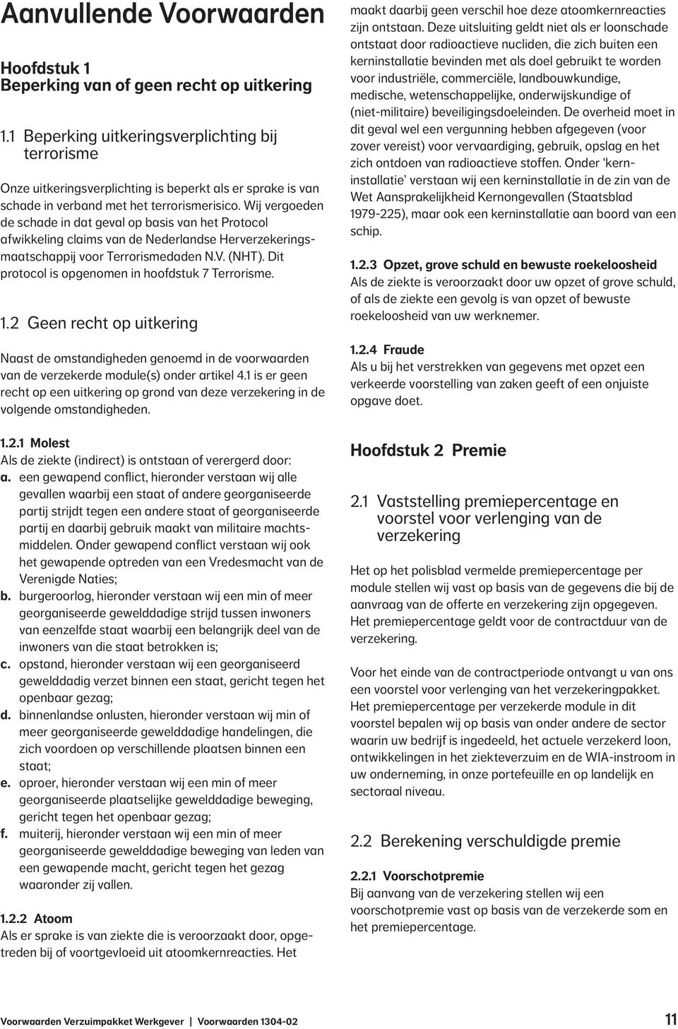 Wij vergoeden de schade in dat geval op basis van het Protocol afwikkeling claims van de Nederlandse Herverzekeringsmaatschappij voor Terrorismedaden N.V. (NHT).