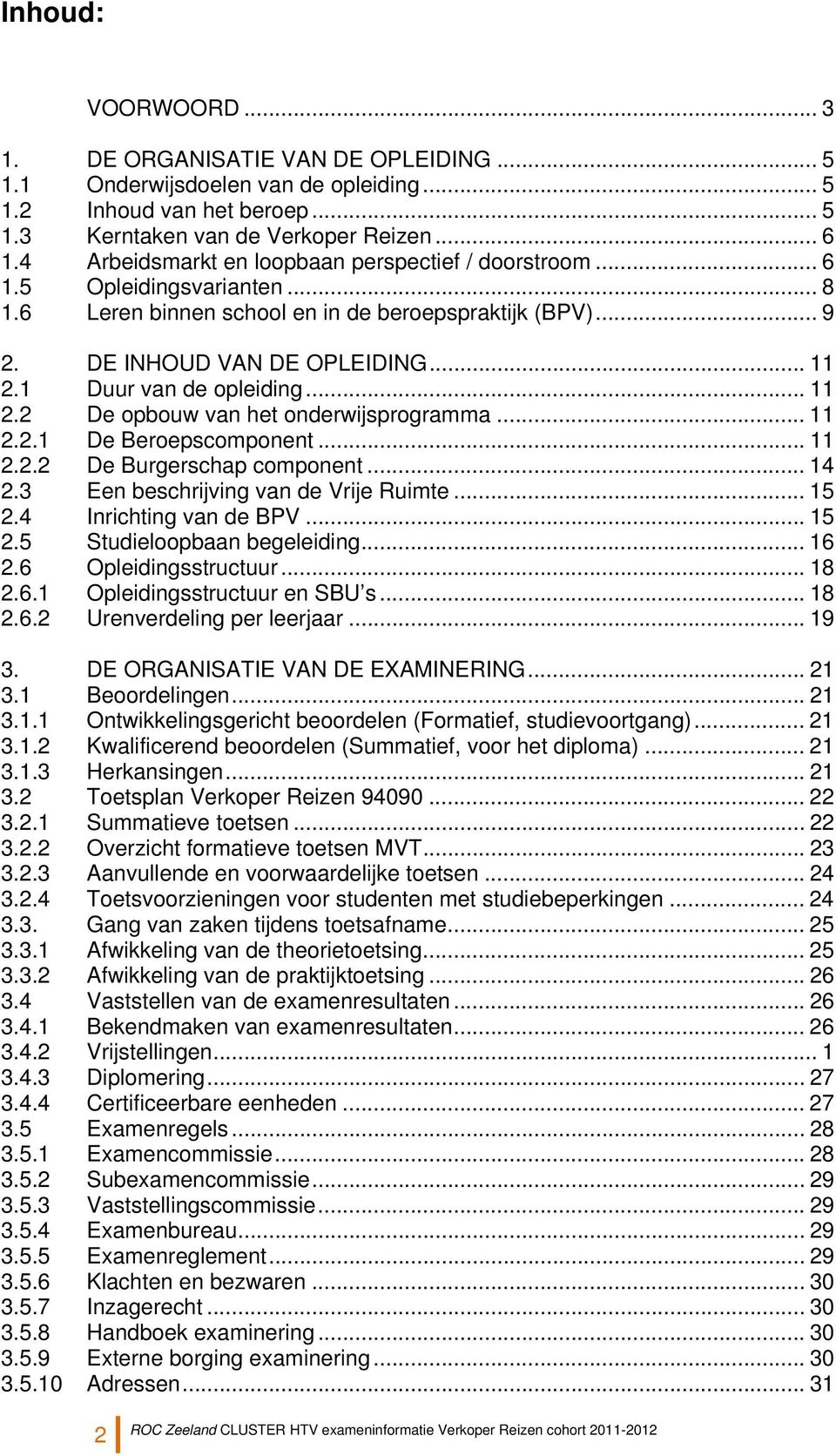 1 Duur van de opleiding... 11 2.2 De opbouw van het onderwijsprogramma... 11 2.2.1 De Beroepscomponent... 11 2.2.2 De Burgerschap component... 14 2.3 Een beschrijving van de Vrije Ruimte... 15 2.