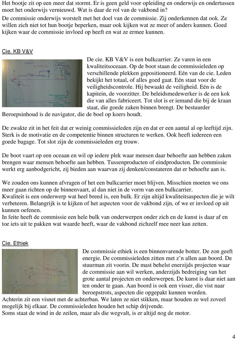 Goed kijken waar de commissie invloed op heeft en wat ze ermee kunnen. Cie. KB V&V De cie. KB V&V is een bulkcarrier. Ze varen in een kwaliteitsoceaan.