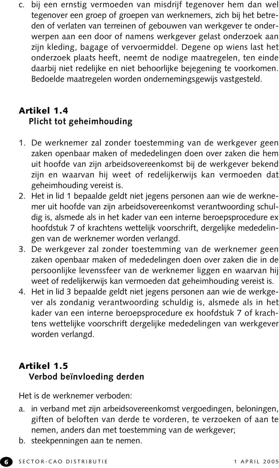 Degene op wiens last het onderzoek plaats heeft, neemt de nodige maatregelen, ten einde daarbij niet redelijke en niet behoorlijke bejegening te voorkomen.